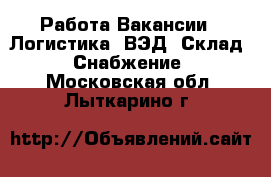 Работа Вакансии - Логистика, ВЭД, Склад, Снабжение. Московская обл.,Лыткарино г.